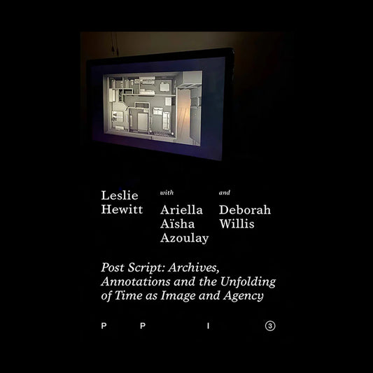Leslie Hewitt - PPI 3: Post Script: Archives, Annotations and the Unfolding of Time as Image and Agency (Dancing Foxes Press)
